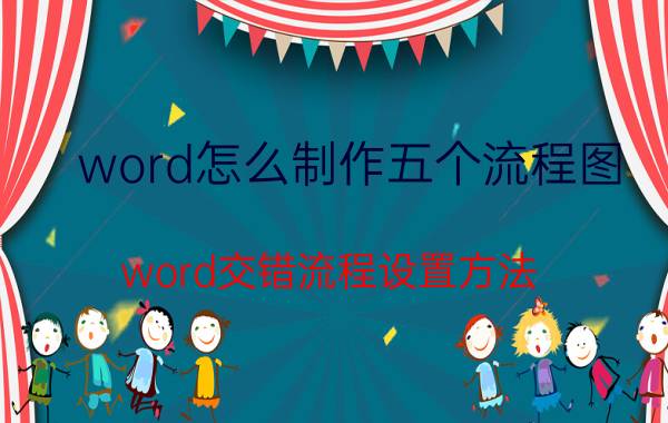 word怎么制作五个流程图 word交错流程设置方法？